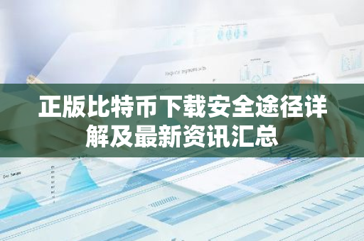 正版比特币下载安全途径详解及最新资讯汇总-第1张图片-智财锋资讯网 正版比特币下载安全途径详解及最新资讯汇总-第1张图片-智财锋资讯网