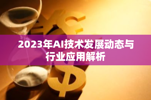 2023年AI技术发展动态与行业应用解析-第1张图片-智财锋资讯网 2023年AI技术发展动态与行业应用解析-第1张图片-智财锋资讯网