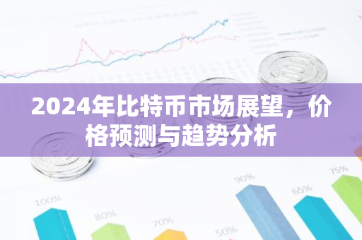 2024年比特币市场展望，价格预测与趋势分析-第1张图片-智财锋资讯网
