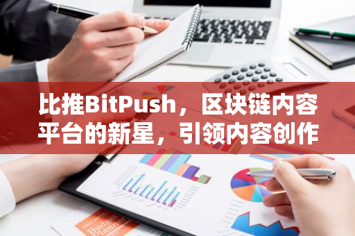 比推BitPush，区块链内容平台的新星，引领内容创作新潮流
