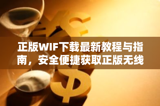 正版WIF下载最新教程与指南,安全便捷获取正版无线连接-第1张图片-智财锋资讯网 正版WIF下载最新教程与指南,安全便捷获取正版无线连接-第1张图片-智财锋资讯网