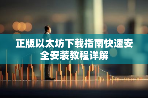 正版以太坊下载指南快速安全安装教程详解-第1张图片-智财锋资讯网