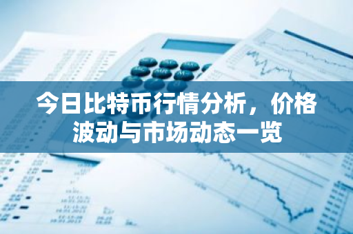 今日比特币行情分析,价格波动与市场动态一览-第1张图片-智财锋资讯网 今日比特币行情分析,价格波动与市场动态一览-第1张图片-智财锋资讯网