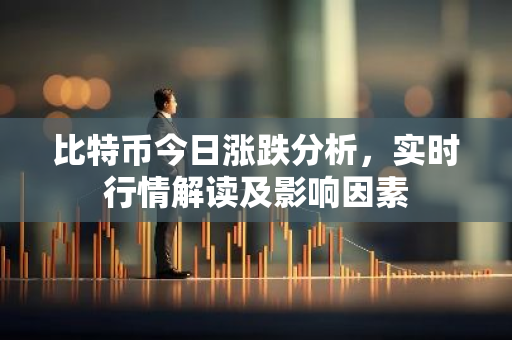 比特币今日涨跌分析，实时行情解读及影响因素-第1张图片-智财锋资讯网