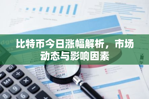 比特币今日涨幅解析，市场动态与影响因素-第1张图片-智财锋资讯网
