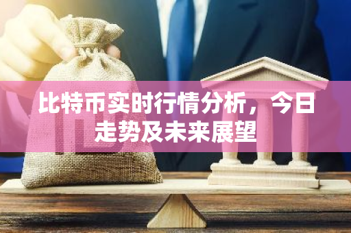 比特币实时行情分析，今日走势及未来展望-第1张图片-智财锋资讯网