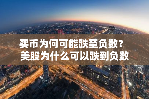 买币为何可能跌至负数？ 美股为什么可以跌到负数