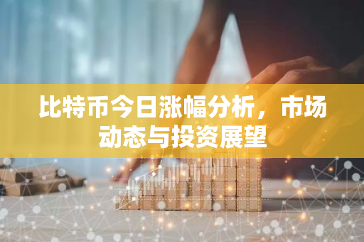 比特币今日涨幅分析，市场动态与投资展望-第1张图片-智财锋资讯网