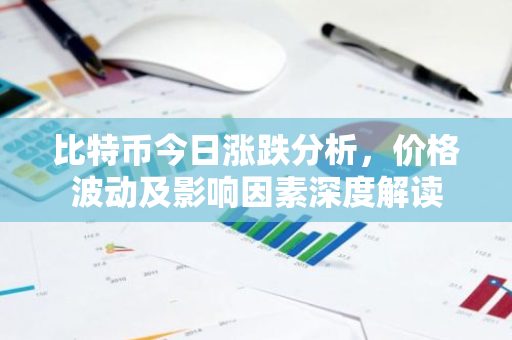 比特币今日涨跌分析，价格波动及影响因素深度解读-第1张图片-智财锋资讯网