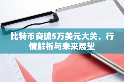 比特币突破5万美元大关,行情解析与未来展望-第1张图片-智财锋资讯网 比特币突破5万美元大关,行情解析与未来展望-第1张图片-智财锋资讯网