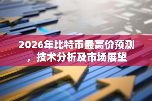 2026年比特币最高价预测，技术分析及市场展望