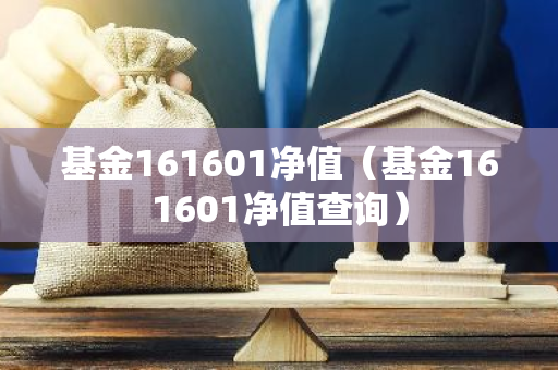 基金161601净值（基金161601净值查询）-第1张图片-智财锋资讯网