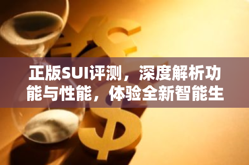 正版SUI评测，深度解析功能与性能，体验全新智能生活-第1张图片-智财锋资讯网