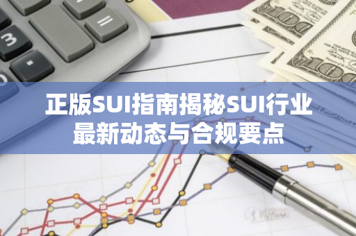 正版SUI指南揭秘SUI行业最新动态与合规要点-第1张图片-智财锋资讯网 正版SUI指南揭秘SUI行业最新动态与合规要点-第1张图片-智财锋资讯网