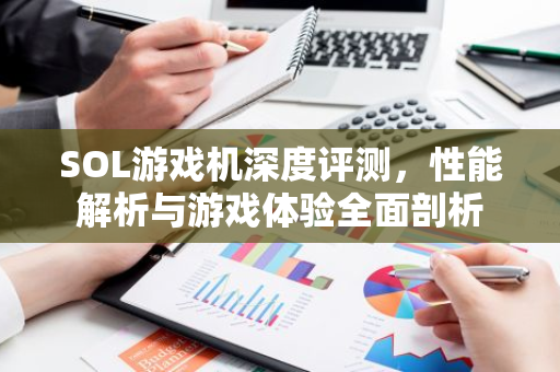 SOL游戏机深度评测，性能解析与游戏体验全面剖析-第1张图片-智财锋资讯网