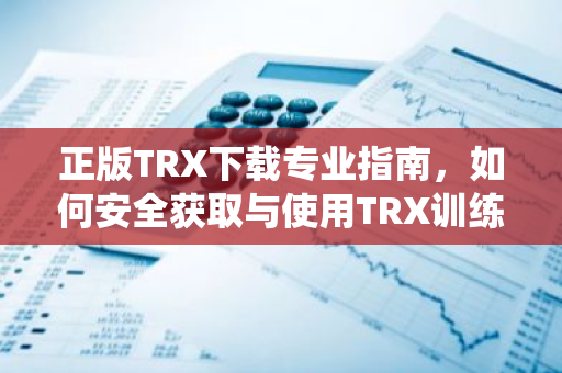 正版TRX下载专业指南，如何安全获取与使用TRX训练系统-第1张图片-智财锋资讯网