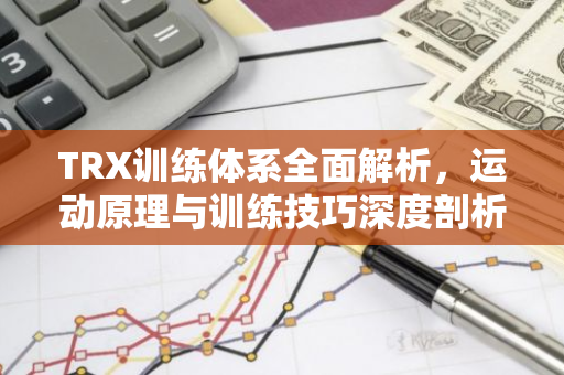 TRX训练体系全面解析，运动原理与训练技巧深度剖析-第1张图片-智财锋资讯网