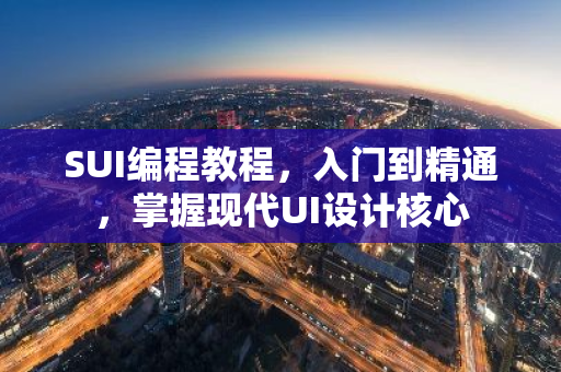 SUI编程教程，入门到精通，掌握现代UI设计核心-第1张图片-智财锋资讯网