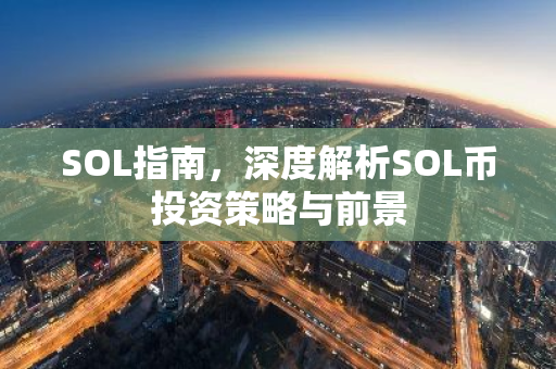 SOL指南，深度解析SOL币投资策略与前景-第1张图片-智财锋资讯网
