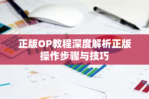 正版OP教程深度解析正版操作步骤与技巧-第1张图片-智财锋资讯网