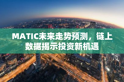 MATIC未来走势预测，链上数据揭示投资新机遇-第1张图片-智财锋资讯网