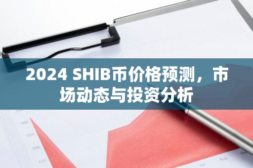 2024 SHIB币价格预测，市场动态与投资分析-第1张图片-智财锋资讯网