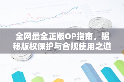全网最全正版OP指南，揭秘版权保护与合规使用之道