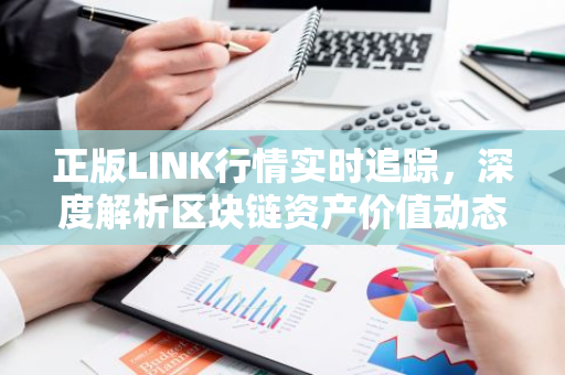 正版LINK行情实时追踪,深度解析区块链资产价值动态-第1张图片-智财锋资讯网 正版LINK行情实时追踪,深度解析区块链资产价值动态-第1张图片-智财锋资讯网