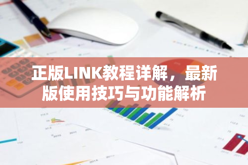 正版LINK教程详解,最新版使用技巧与功能解析-第1张图片-智财锋资讯网 正版LINK教程详解,最新版使用技巧与功能解析-第1张图片-智财锋资讯网