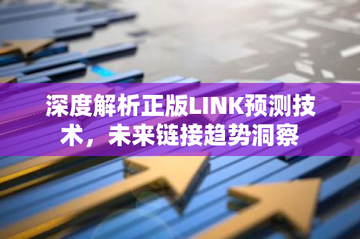深度解析正版LINK预测技术，未来链接趋势洞察-第1张图片-智财锋资讯网