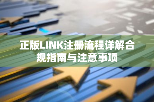 正版LINK注册流程详解合规指南与注意事项-第1张图片-智财锋资讯网 正版LINK注册流程详解合规指南与注意事项-第1张图片-智财锋资讯网