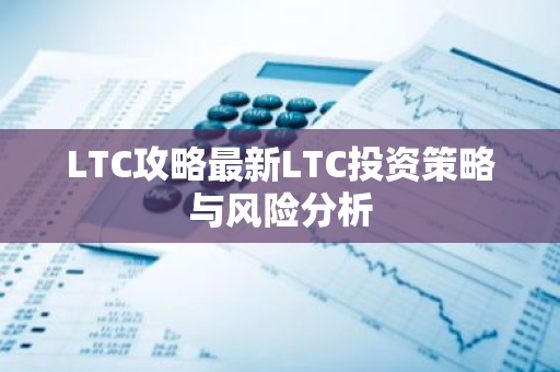LTC攻略最新LTC投资策略与风险分析