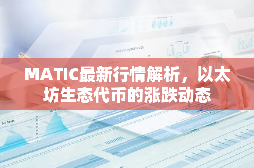 MATIC最新行情解析，以太坊生态代币的涨跌动态