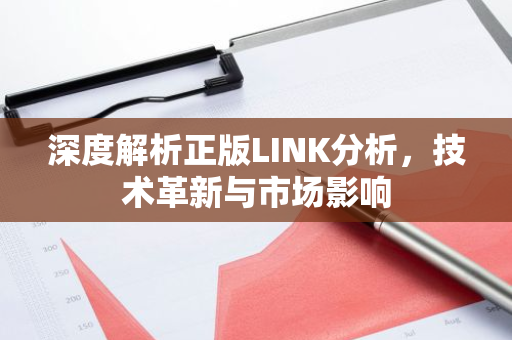 深度解析正版LINK分析,技术革新与市场影响-第1张图片-智财锋资讯网 深度解析正版LINK分析,技术革新与市场影响-第1张图片-智财锋资讯网