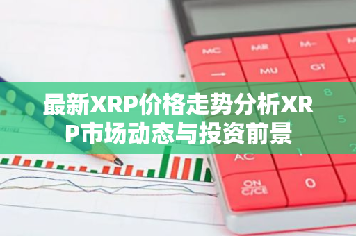 最新XRP价格走势分析XRP市场动态与投资前景-第1张图片-智财锋资讯网 最新XRP价格走势分析XRP市场动态与投资前景-第1张图片-智财锋资讯网