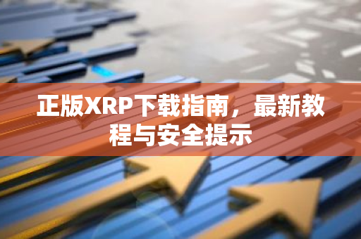 正版XRP下载指南,最新教程与安全提示-第1张图片-智财锋资讯网 正版XRP下载指南,最新教程与安全提示-第1张图片-智财锋资讯网