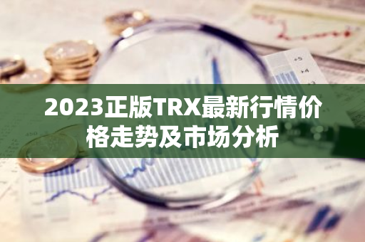 2023正版TRX最新行情价格走势及市场分析-第1张图片-智财锋资讯网 2023正版TRX最新行情价格走势及市场分析-第1张图片-智财锋资讯网