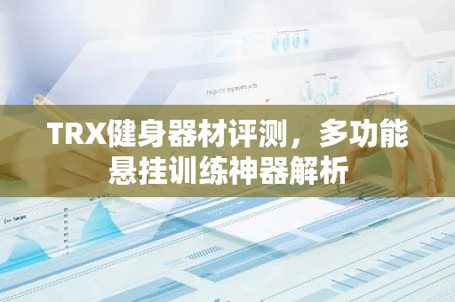 TRX健身器材评测，多功能悬挂训练神器解析-第1张图片-智财锋资讯网
