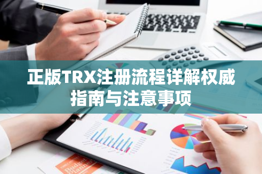 正版TRX注册流程详解权威指南与注意事项-第1张图片-智财锋资讯网