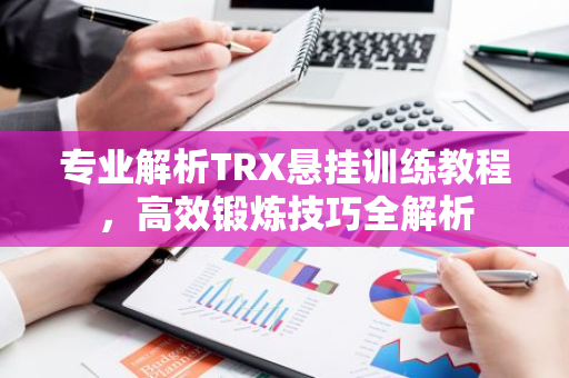 专业解析TRX悬挂训练教程，高效锻炼技巧全解析-第1张图片-智财锋资讯网