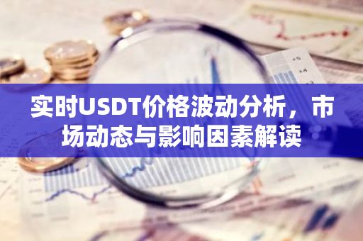 实时USDT价格波动分析，市场动态与影响因素解读