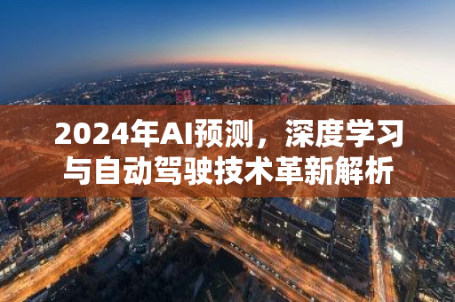 2024年AI预测，深度学习与自动驾驶技术革新解析