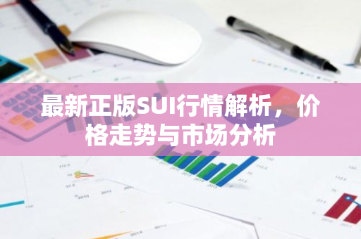 最新正版SUI行情解析,价格走势与市场分析-第1张图片-智财锋资讯网 最新正版SUI行情解析,价格走势与市场分析-第1张图片-智财锋资讯网