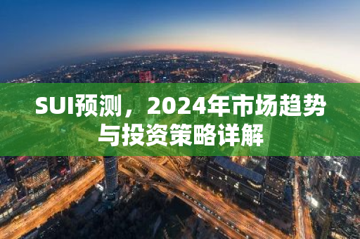 SUI预测，2024年市场趋势与投资策略详解-第1张图片-智财锋资讯网