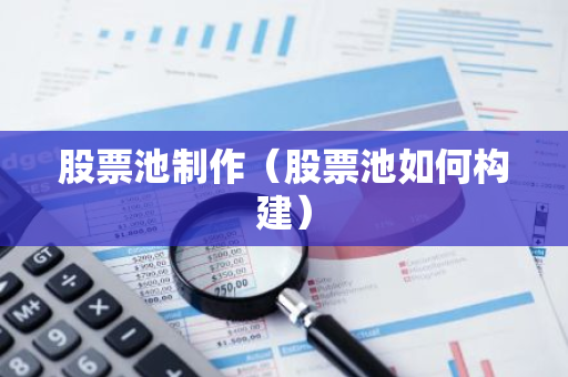股票池制作（股票池如何构建）-第1张图片-智财锋资讯网