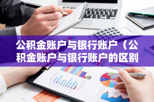 公积金账户与银行账户（公积金账户与银行账户的区别）-第1张图片-智财锋资讯网