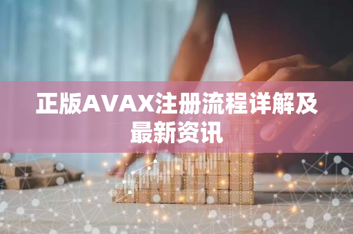 正版AVAX注册流程详解及最新资讯-第1张图片-智财锋资讯网 正版AVAX注册流程详解及最新资讯-第1张图片-智财锋资讯网