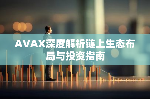 AVAX深度解析链上生态布局与投资指南