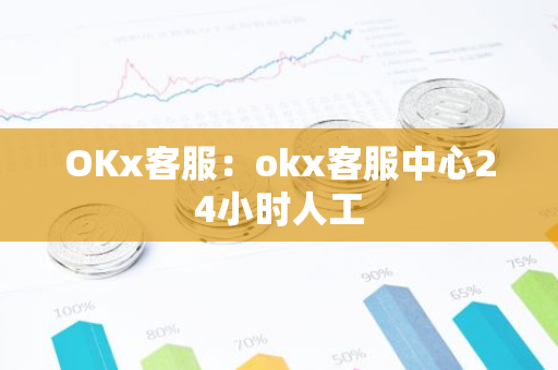 OKx客服：okx客服中心24小时人工-第1张图片-智财锋资讯网