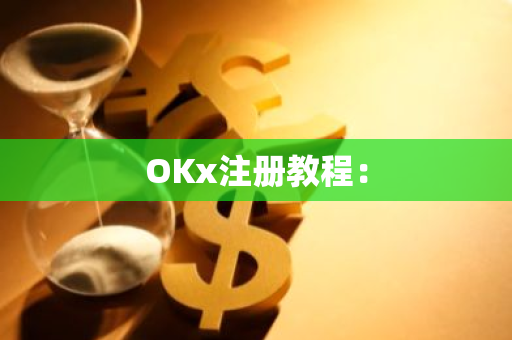 OKx注册教程：-第1张图片-智财锋资讯网